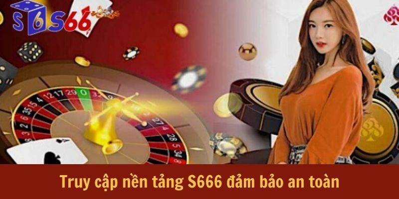 Truy cập nền tảng S666 đảm bảo an toàn