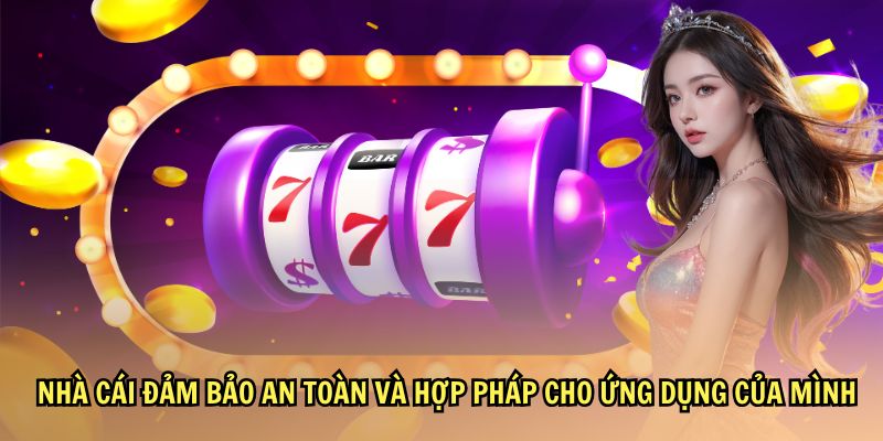 Nhà cái đảm bảo an toàn và hợp pháp cho ứng dụng của mình
